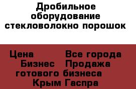 Дробильное оборудование стекловолокно порошок › Цена ­ 100 - Все города Бизнес » Продажа готового бизнеса   . Крым,Гаспра